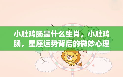 小肚鸡肠背后的微妙心理与星座运势解析——揭秘生肖的秘密