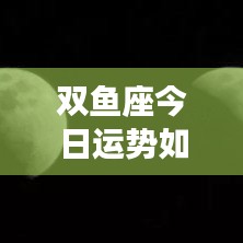 双鱼座今日运势详解，星象指引下的好运相伴之路