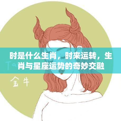 生肖与时来运转，生肖与星座运势的奇妙交融揭秘