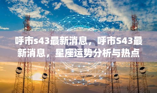 呼市S43最新动态，星座运势分析与热点资讯融合报道