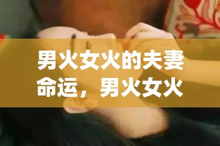 男火女火夫妻命运揭秘，激情燃烧的岁月