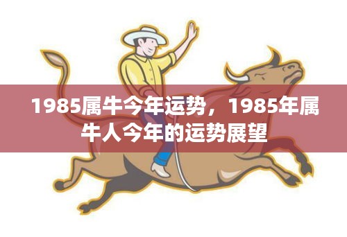 1985年属牛人今年运势展望，牛年运势分析预测报告