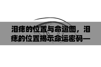 泪痣位置揭示命运密码，星相解读与人生轨迹探索