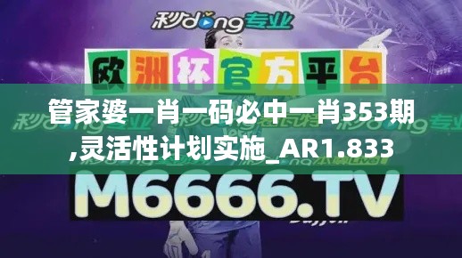 管家婆一肖一码必中一肖353期,灵活性计划实施_AR1.833