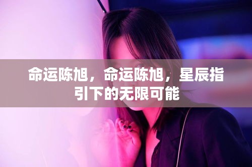 命运陈旭，星辰指引下的无限可能之旅