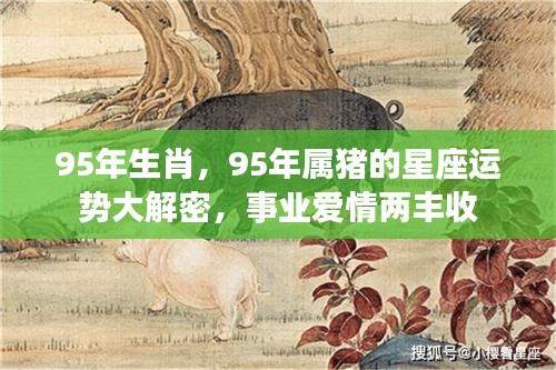 95年属猪星座运势揭秘，事业爱情双丰收大解密