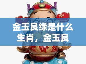 金玉良缘生肖揭秘，缘分天定，寻找幸福之路的生肖指引