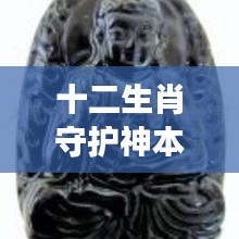 揭秘十二生肖守护神本命佛的神秘力量，生肖守护神与星座守护的奥秘探索