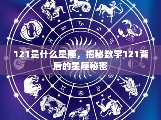 揭秘数字背后的星座秘密，121代表哪个星座？