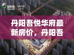 丹阳吾悦华府房价走势解析及最新房价概览