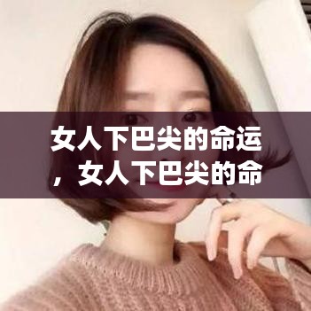 女人尖下巴面相解读与命运轨迹关联探究