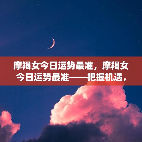 摩羯女今日运势精准预测，把握机遇，稳步前行