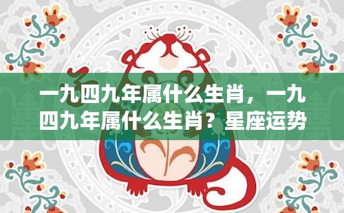 一九四九年属相与星座运势预测未来走向