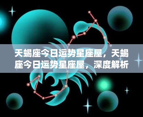 天蝎座今日运势星座屋深度解析与个性化指引，运势详解及指引建议