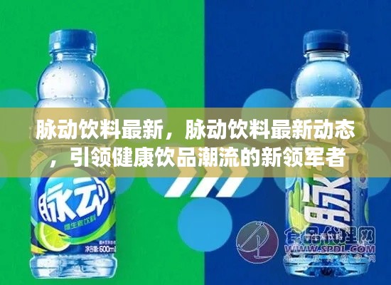 脉动饮料最新动态，引领健康饮品潮流的新领军者