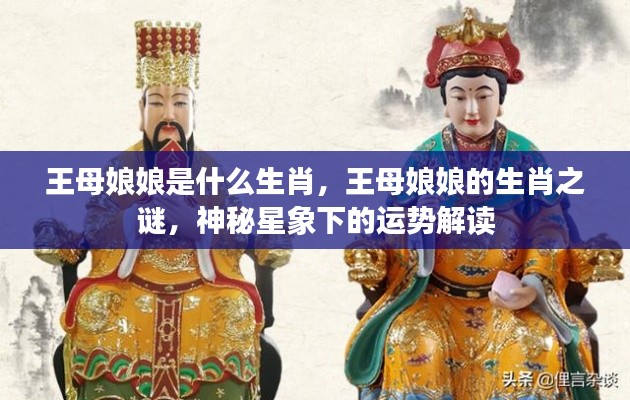 王母娘娘的生肖之谜，神秘星象解读下的运势探讨