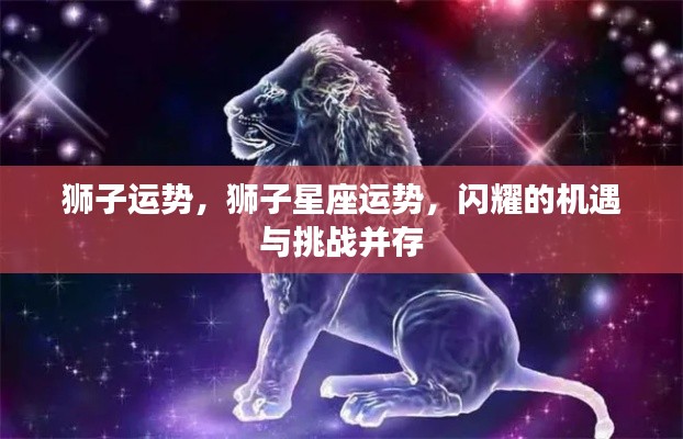 狮子星座运势揭秘，机遇与挑战并存的光辉之路