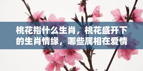 桃花盛开下的生肖情缘，哪些属相在爱情中迎来好运？