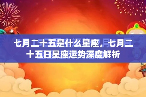 七月二十五日星座运势深度解析，探寻星座奥秘，掌握未来运势