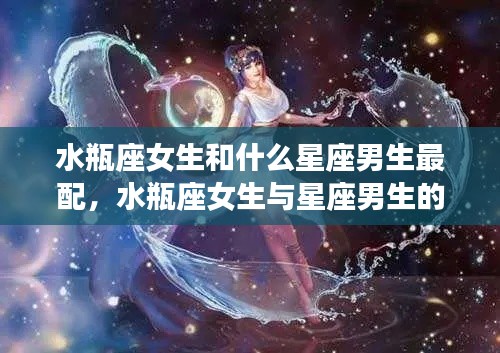 水瓶座女生与星座男生的绝配组合，最配的星座男生是谁？