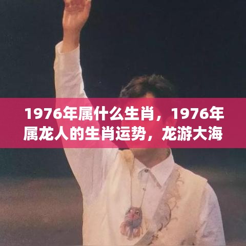 1976年属龙人的运势及生肖特点，龙游大海，蓄势待发