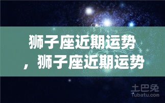 狮子座近期运势，星光闪耀下的机遇与挑战并存