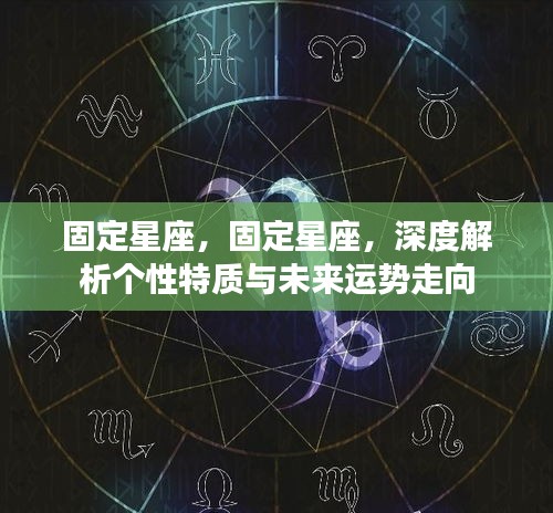 固定星座深度解析，个性特质与未来运势展望