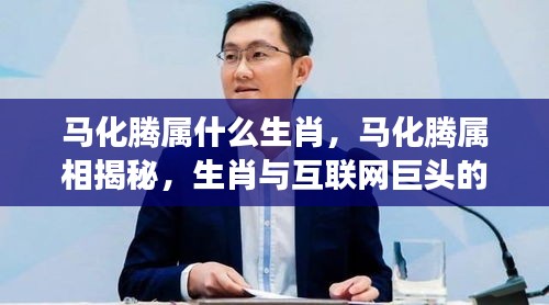 揭秘马化腾属相，生肖与互联网巨头星座运势的神秘奇缘