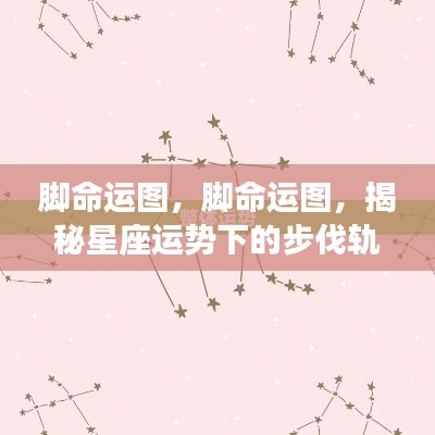 揭秘星座运势下的步伐轨迹，脚命运图解析