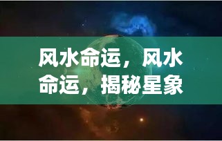 揭秘风水命运之谜，星象背后的深层含义探索