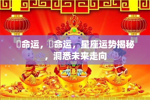 洞悉未来走向，星座运势揭秘与命运探索