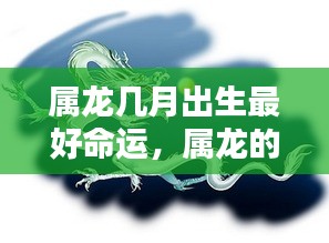 属龙人的命运走势与出生月份解析，哪几个月出生最为吉祥？