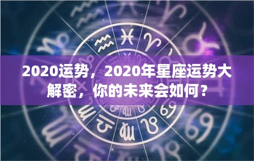 揭秘2020年星座运势，洞悉未来，掌握命运之舵