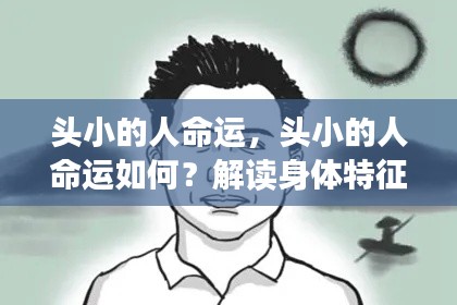 头小的人命运解析，身体特征与命运之间的联系探讨