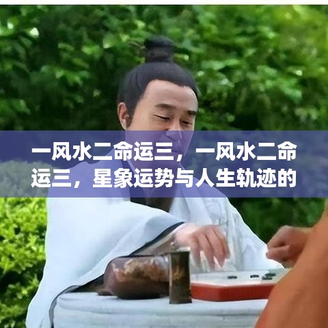 星象运势与人生轨迹的交织，风水、命运与星象的深层联系