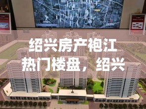 绍兴袍江区域热门楼盘解析与星座运势展望