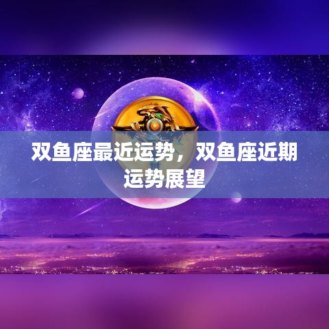 双鱼座近期运势展望及运势分析