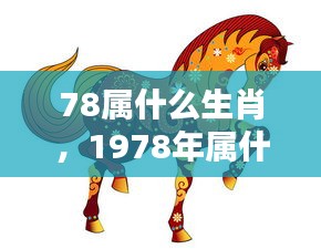 揭秘生肖运势，揭秘属马人在1978年的个性特点与运势解析