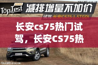 长安CS75热门试驾，探索城市越野新纪元