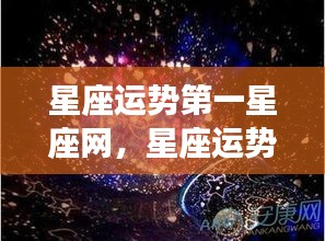 揭秘星象奥秘，掌握未来走向——星座运势第一星座网深度解析