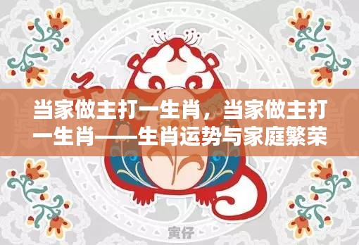 生肖运势揭秘，当家做主与家庭繁荣的奥秘——主打生肖的力量