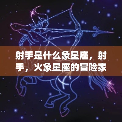 射手，火象星座的冒险家与自由之魂特质解析