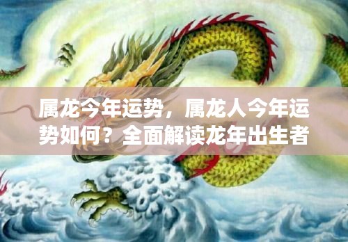 属龙今年运势大揭秘，全面解读龙年出生者的运势走向