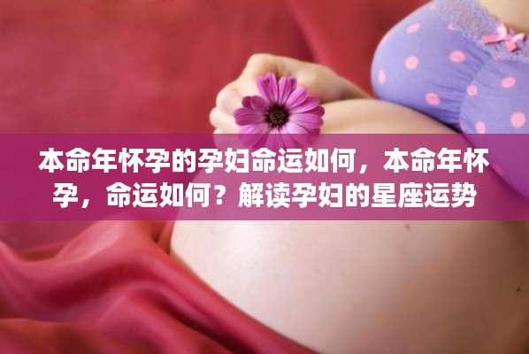 本命年怀孕，命运如何？解读孕妇星座运势与本命年影响