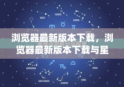 浏览器最新版本下载，探索星座运势的完美融合