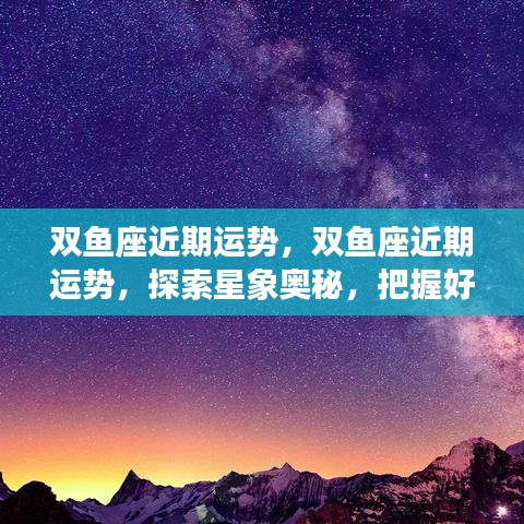 双鱼座近期运势揭秘，星象奥秘与好运脉搏的把握