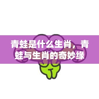 揭秘生肖中的蛙元素，青蛙与生肖的奇妙缘分深度解读