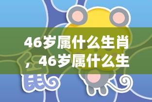 揭秘，46岁属何种生肖？生肖运势与人生轨迹深度解析。