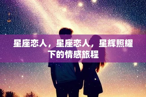 星辉照耀下的星座恋人情感旅程