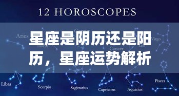 星座运势解析，以阴历还是阳历为基准？揭秘星座背后的时间真相。